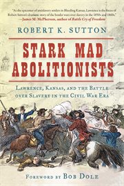 Stark mad abolitionists : Lawrence, Kansas, and the battle over slavery in the Civil War era cover image