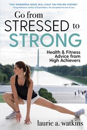Go from stressed to strong : health and fitness advice from high achievers cover image