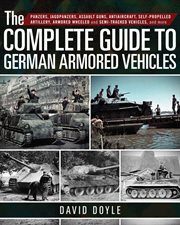 The complete guide to German armored vehicles : panzers, jagdpanzers, assault guns, antiaircraft, self-propelled artillery, armored wheeled and semi-tracked vehicles, and more cover image