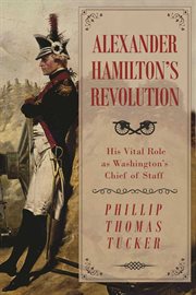 Alexander Hamilton's revolution : his vital role as Washington's Chief of Staff cover image