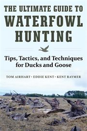 The ultimate guide to waterfowl hunting : tips, tactics, and techniques for ducks and geese cover image
