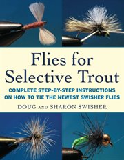 Flies for selective trout : complete step-by-step instructions on how to tie the newest swisher flies cover image
