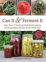 Can It & Ferment It : 75 Satisfying Small-Batch Canning and Fermentation Recipes for the Whole Year cover image