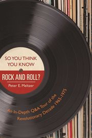 So you think you know rock and roll? : an in-depth Q & A tour of the revolutionary decade 1965-1975 cover image