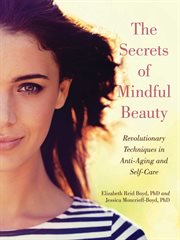 The secrets of mindful beauty : revolutionary techniques in anti-aging and self-care cover image