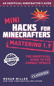 Mini hacks for Minecrafters : mastering 1.9 : the unofficial guide to the Combat Update cover image