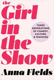The girl in the show. Three Generations of Comedy, Culture, and Feminism cover image