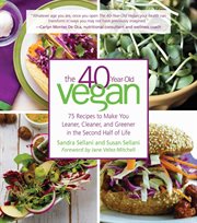 The 40-year-old vegan : 75 recipes to make you leaner, cleaner, and greener in the second half of life cover image