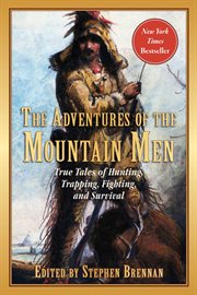 The Adventures of the Mountain Men : True Tales of Hunting, Trapping, Fighting, Adventure, and Survival cover image