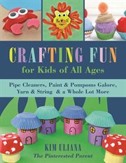 Crafting fun for kids of all ages : pipe cleaners, paint & pom-poms galore, yarn & string & a whole lot more cover image