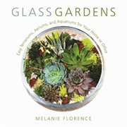 Glass gardens : easy terrariums, aeriums, and aquariums for your home or office cover image