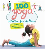 100 yoga activities for children : easy-to-follow poses and meditation for the whole family cover image