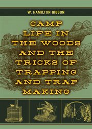 Camp life in the woods and the tricks of trapping and trap making : containing comprehensive hints on camp shelter, log huts, bark shanties, woodland beds and bedding, boat and canoe building, and valuable suggestions on trappers' food, etc cover image