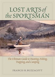 Lost arts of the sportsman : the ultimate guide to hunting, fishing, trapping, and camping cover image