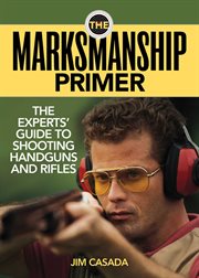 The marksmanship primer : the experts' guide to shooting handguns and rifles cover image
