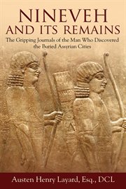 Nineveh and its remains : the gripping journals of the man who discovered the buried Assyrian cities cover image