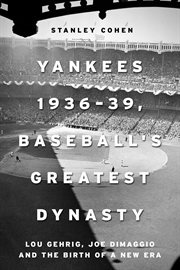 Yankees 1936-39, Baseball's Greatest Dynasty : Lou Gehrig, Joe DiMaggio and the Birth of a New Era cover image