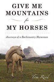 Give me mountains for my horses : journeys of a back country horseman cover image