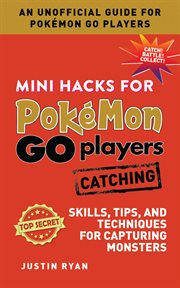 Mini hacks for Pokémon go players : skills, tips, and techniques for capturing monsters. Catching cover image