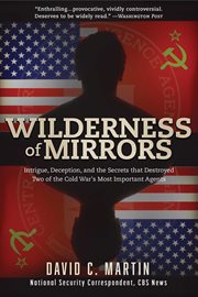 Wilderness of Mirrors : Intrigue, Deception, and the Secrets that Destroyed Two of the Cold War's Most Important Agents cover image