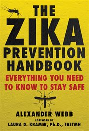 The Zika Prevention Handbook : Everything You Need To Know To Stay Safe cover image