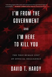 I'm from the government and I'm here to kill you : the true human cost of official negligence cover image