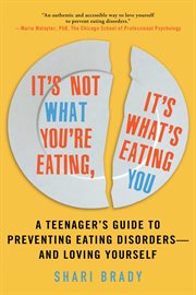 It's not what you're eating, it's what's eating you : a teenager's guide to preventing eating disorders -- and loving yourself cover image