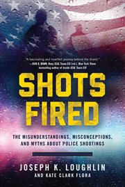 Shots fired : the misunderstandings, misconceptions, and myths about police shootings cover image