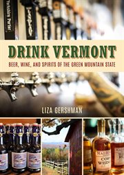 Drink Vermont : Beer, Wine, and Spirits of the Green Mountain State cover image