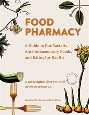 Food pharmacy : a guide to gut bacteria, anti-inflammatory foods, and eating for health -- a prescription diet you will never overdose on cover image