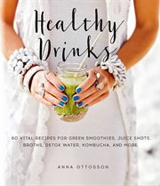 Healthy drinks : 60 vital recipes for green smoothies, juice shots, broths, detox water, kombucha, and more cover image