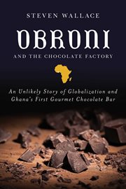 Obroni and the chocolate factory : an unlikely story of globalization and Ghana's first gourmet chocolate bar cover image
