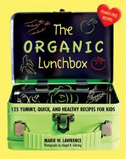 The organic lunchbox : 125 yummy, quick, and healthy recipes for kids cover image