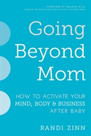 Going beyond mom : how to activate your mind, body & business after baby cover image