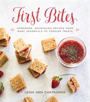 First bites : homemade, nourishing recipes from baby spoonfuls to toddler treats cover image