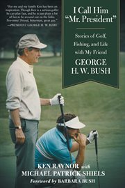 I call him "Mr. President," stories of golf, fishing, and life with my friend George H.W. Bush cover image