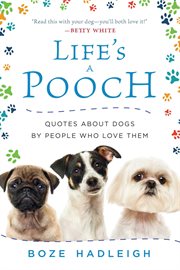 Life's a pooch : quotes about dogs by people who love them cover image