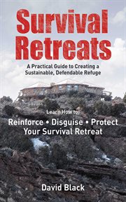 Survival retreats : a practical guide to creating a sustainable, defendable refuge cover image
