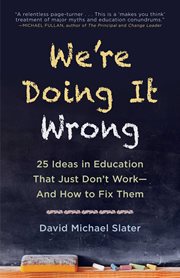 We're doing it wrong : 25 ideas in education that just don't work-and how to fix them cover image