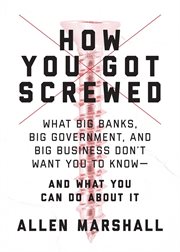 How you got screwed : what big banks, big government, and big business don't want you to know ... and what you can do about it cover image