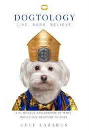 Dogtology : Live. Bark. Believe. : a humorous exploration of man's fur-ocious devotion to dog cover image