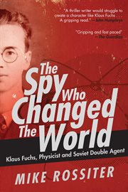 The spy who changed the world : klaus fuchs, physicist and soviet double agent cover image