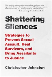 Shattering silences : strategies to prevent sexual assault, heal survivors, and bring assailants to justice cover image