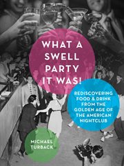 What a swell party it was! : rediscovering food & drink from the golden age of the American nightclub cover image
