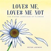 Loves me, loves me not : the hidden language of flowers cover image