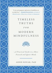 Timeless truths for modern mindfulness : a practical guide to a more focused and quiet mind cover image