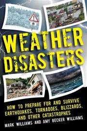 Weather Disasters : How to Prepare For and Survive Earthquakes, Tornadoes, Blizzards, and Other Catastrophes cover image