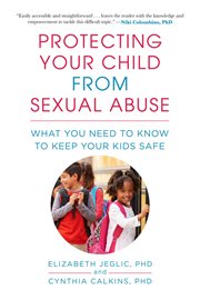 Protecting your child from sexual abuse : what you need to know to keep your kids safe cover image
