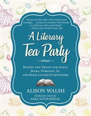 A literary tea party : blends and treats for Alice, Bilbo, Dorothy, Jo, and book lovers everywhere cover image