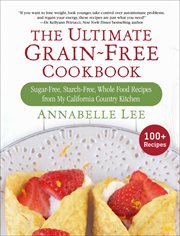 The ultimate grain-free cookbook : sugar-free, starch-free, whole food recipes from my California country kitchen cover image